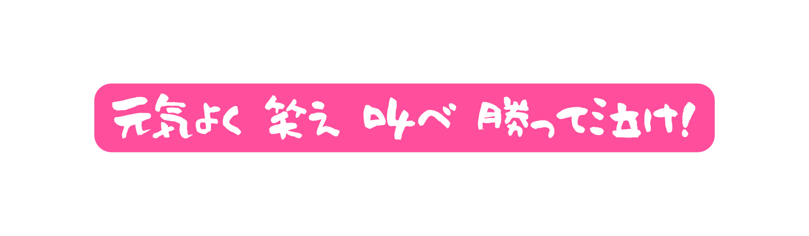 元気よく 笑え 叫べ 勝って泣け