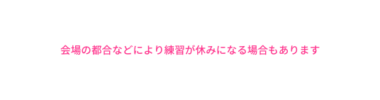 会場の都合などにより練習が休みになる場合もあります